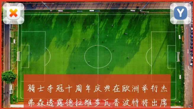 骑士夺冠十周年庆典在欧洲举行杰弗森透露德拉维多瓦香波特将出席