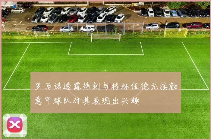 罗马诺透露热刺与格林伍德无接触意甲球队对其表现出兴趣